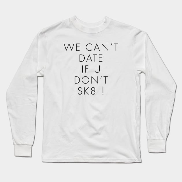 WE CAN’T DATE IF U DON’T SK8 ! Long Sleeve T-Shirt by TheCosmicTradingPost